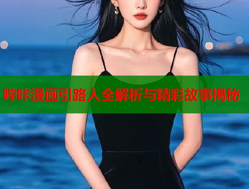 哔咔漫画引路人全解析与精彩故事揭秘