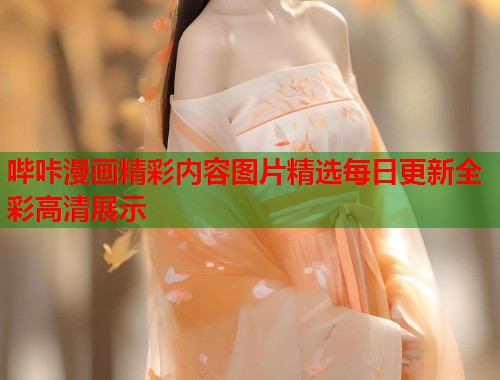 哔咔漫画精彩内容图片精选每日更新全彩高清展示 哔咔漫画精彩内容图片精选每日更新全彩高清展示