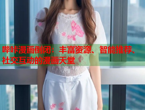 哔咔漫画倒闭：丰富资源、智能推荐、社交互动的漫画天堂