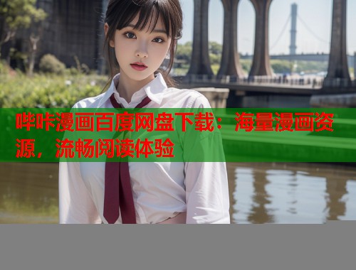 哔咔漫画百度网盘下载：海量漫画资源，流畅阅读体验