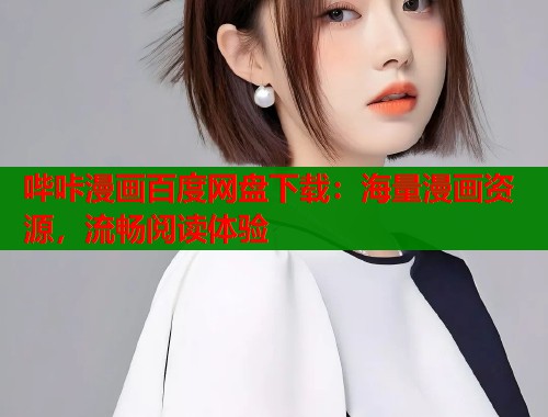 哔咔漫画百度网盘下载:海量漫画资源,流畅阅读体验 哔咔漫画百度网盘下载:海量漫画资源,流畅阅读体验
