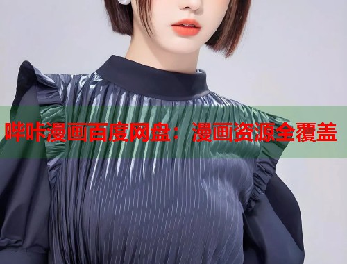 哔咔漫画百度网盘:漫画资源全覆盖 哔咔漫画百度网盘:漫画资源全覆盖