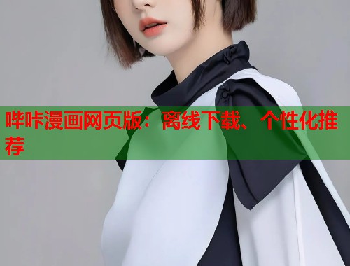 哔咔漫画网页版：离线下载、个性化推荐