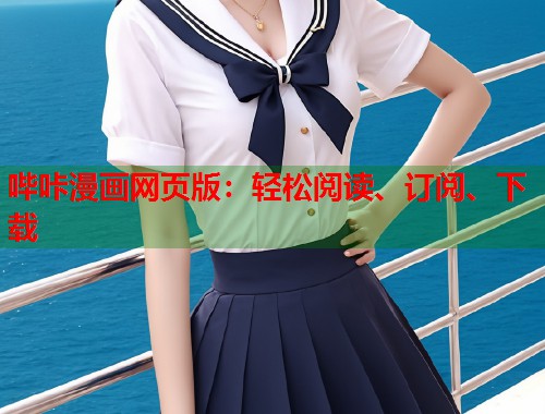 哔咔漫画网页版:轻松阅读、订阅、下载 哔咔漫画网页版:轻松阅读、订阅、下载