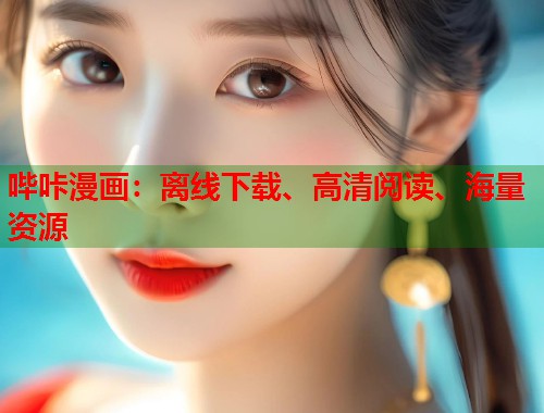 哔咔漫画:离线下载、高清阅读、海量资源 哔咔漫画:离线下载、高清阅读、海量资源