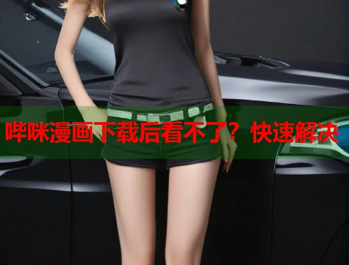 哔咪漫画下载后看不了？快速解决