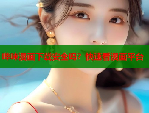 哔咪漫画下载安全吗?快速看漫画平台 哔咪漫画下载安全吗?快速看漫画平台