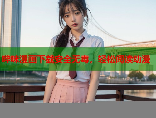 哔咪漫画下载安全无毒,轻松阅读动漫 哔咪漫画下载安全无毒,轻松阅读动漫