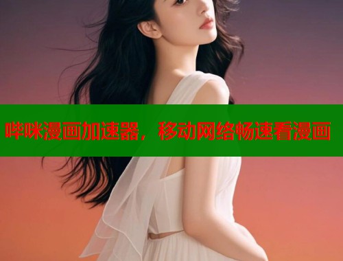 哔咪漫画加速器,移动网络畅速看漫画 哔咪漫画加速器,移动网络畅速看漫画