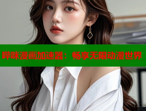 哔咪漫画加速器：畅享无限动漫世界