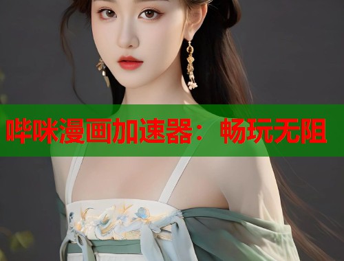 哔咪漫画加速器:畅玩无阻 哔咪漫画加速器:畅玩无阻