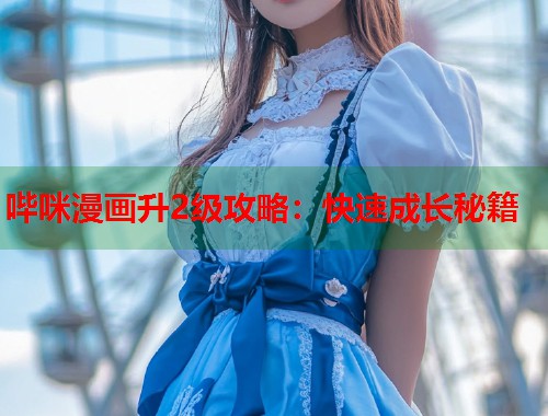 哔咪漫画升2级攻略：快速成长秘籍