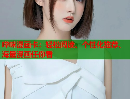 哔咪漫画卡:轻松阅读、个性化推荐、海量漫画任你看 哔咪漫画卡:轻松阅读、个性化推荐、海量漫画任你看