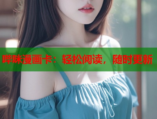 哔咪漫画卡:轻松阅读,随时更新 哔咪漫画卡:轻松阅读,随时更新