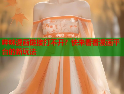 哔咪漫画链接打不开？快来看看漫画平台的新玩法