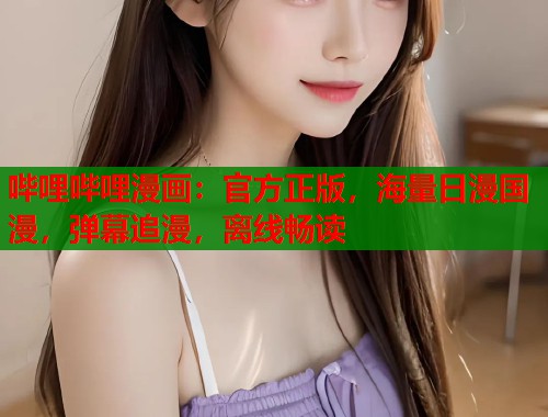 哔哩哔哩漫画：官方正版，海量日漫国漫，弹幕追漫，离线畅读