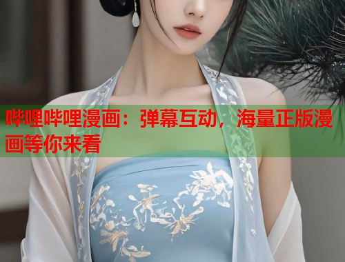 哔哩哔哩漫画：弹幕互动，海量正版漫画等你来看