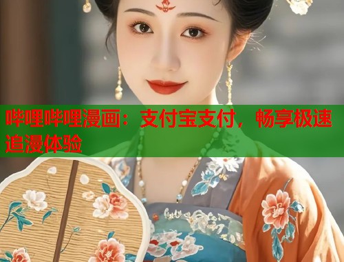 哔哩哔哩漫画：支付宝支付，畅享极速追漫体验