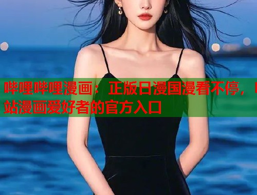 哔哩哔哩漫画：正版日漫国漫看不停，B站漫画爱好者的官方入口