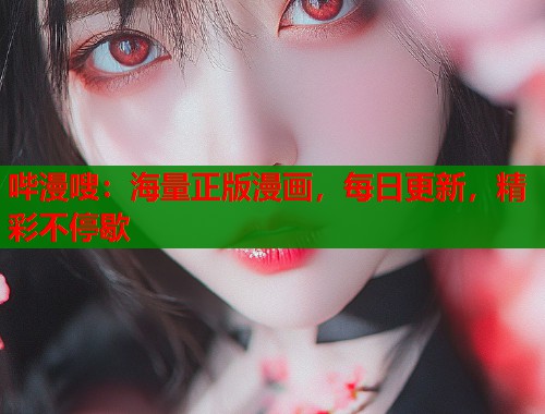 哔漫嗖:海量正版漫画,每日更新,精彩不停歇 哔漫嗖:海量正版漫画,每日更新,精彩不停歇