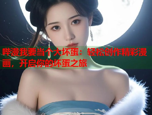 哔漫我要当个大坏蛋：轻松创作精彩漫画，开启你的坏蛋之旅