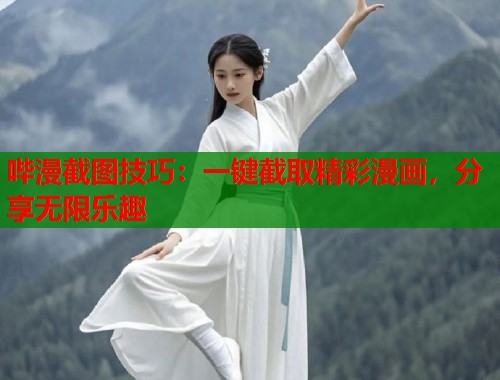 哔漫截图技巧：一键截取精彩漫画，分享无限乐趣