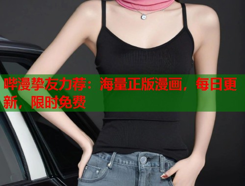 哔漫挚友力荐:海量正版漫画,每日更新,限时免费 哔漫挚友力荐:海量正版漫画,每日更新,限时免费