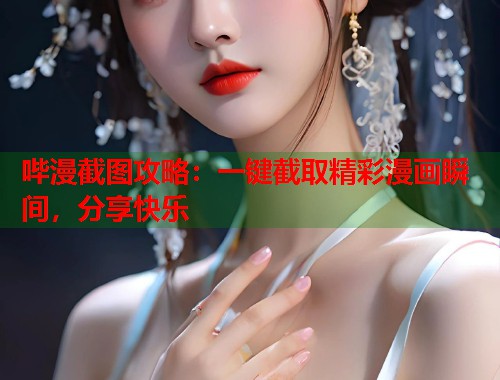 哔漫截图攻略：一键截取精彩漫画瞬间，分享快乐