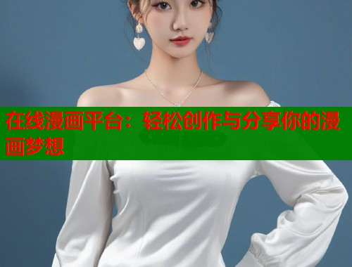 在线漫画平台：轻松创作与分享你的漫画梦想