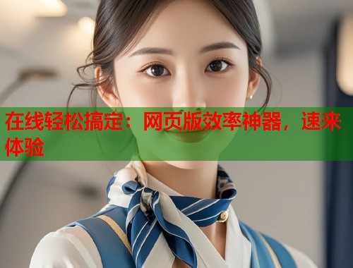 在线轻松搞定：网页版效率神器，速来体验