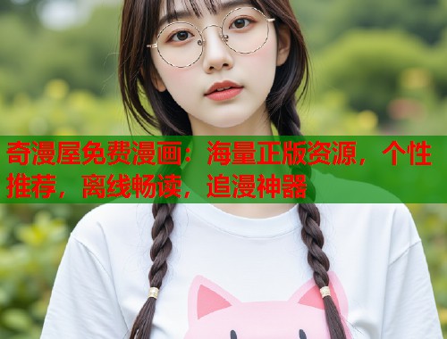 奇漫屋免费漫画：海量正版资源，个性推荐，离线畅读，追漫神器