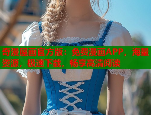 奇漫屋画官方版:免费漫画APP,海量资源,极速下载,畅享高清阅读 奇漫屋画官方版:免费漫画APP,海量资源,极速下载,畅享高清阅读