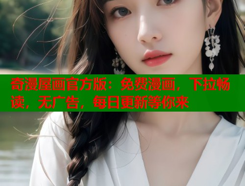 奇漫屋画官方版:免费漫画,下拉畅读,无广告,每日更新等你来 奇漫屋画官方版:免费漫画,下拉畅读,无广告,每日更新等你来