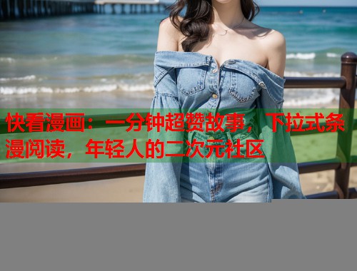 快看漫画：一分钟超赞故事，下拉式条漫阅读，年轻人的二次元社区