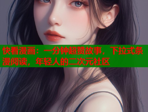 快看漫画：一分钟超赞故事，下拉式条漫阅读，年轻人的二次元社区