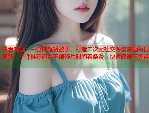 快看漫画：一分钟超赞故事，打造二次元社交海量漫画每日更新，个性推荐追漫不停碎片时间看条漫，快速阅读不等待
