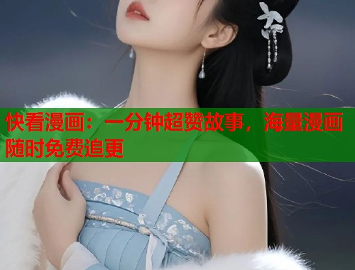快看漫画：一分钟超赞故事，海量漫画随时免费追更