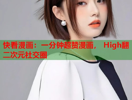 快看漫画：一分钟超赞漫画， High翻二次元社交圈