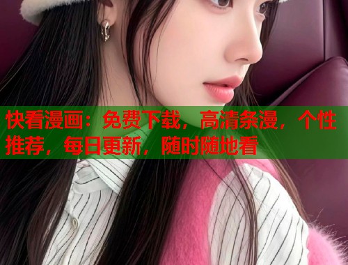 快看漫画:免费下载,高清条漫,个性推荐,每日更新,随时随地看 快看漫画:免费下载,高清条漫,个性推荐,每日更新,随时随地看
