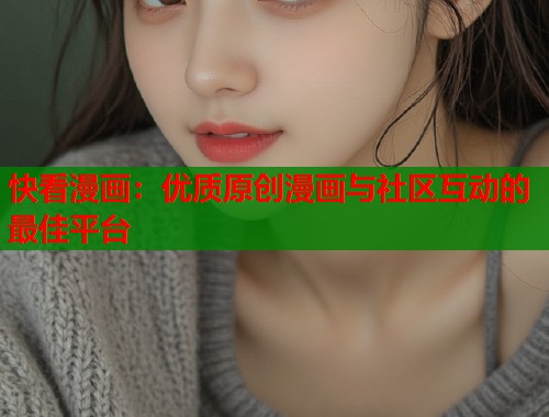 快看漫画：优质原创漫画与社区互动的最佳平台