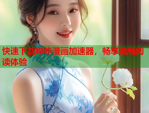快速下载哔咔漫画加速器，畅享流畅阅读体验