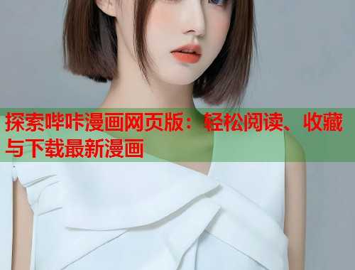 探索哔咔漫画网页版：轻松阅读、收藏与下载最新漫画
