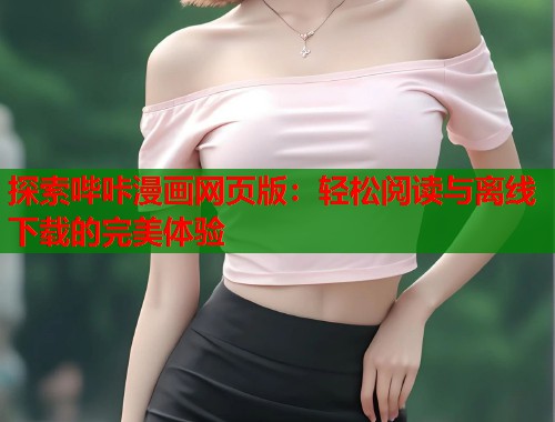 探索哔咔漫画网页版：轻松阅读与离线下载的完美体验