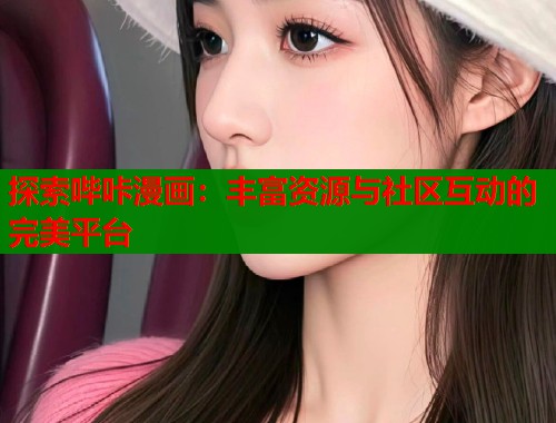 探索哔咔漫画:丰富资源与社区互动的完美平台 探索哔咔漫画:丰富资源与社区互动的完美平台