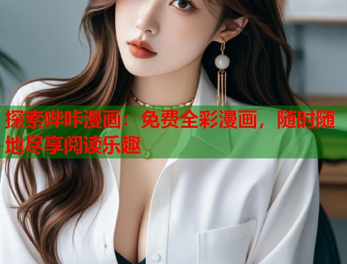探索哔咔漫画：免费全彩漫画，随时随地尽享阅读乐趣