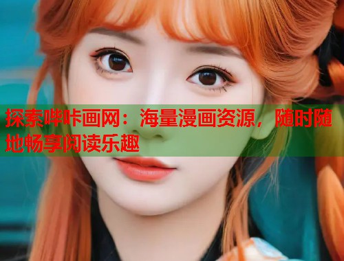 探索哔咔画网：海量漫画资源，随时随地畅享阅读乐趣