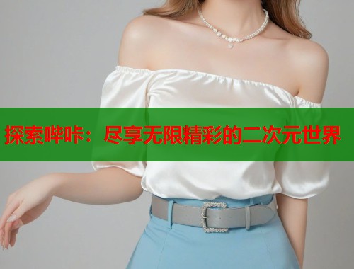 探索哔咔：尽享无限精彩的二次元世界