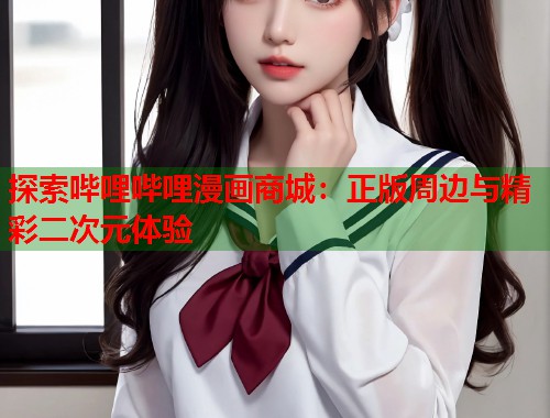 探索哔哩哔哩漫画商城：正版周边与精彩二次元体验