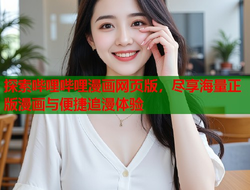 探索哔哩哔哩漫画网页版，尽享海量正版漫画与便捷追漫体验