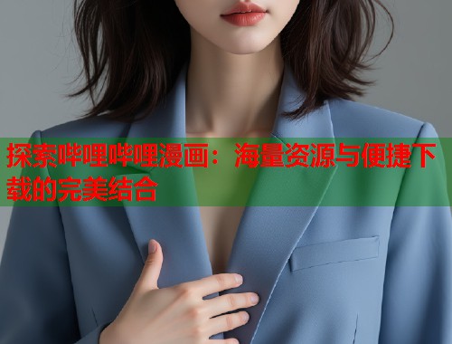 探索哔哩哔哩漫画：海量资源与便捷下载的完美结合